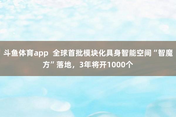 斗鱼体育app  全球首批模块化具身智能空间“智魔方”落地，3年将开1000个