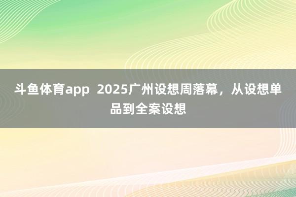 斗鱼体育app  2025广州设想周落幕，从设想单品到全案设想