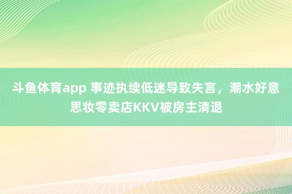 斗鱼体育app 事迹执续低迷导致失言，潮水好意思妆零卖店KKV被房主清退