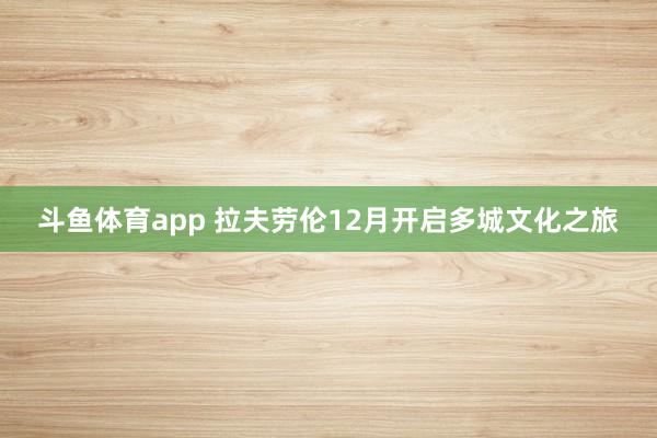 斗鱼体育app 拉夫劳伦12月开启多城文化之旅