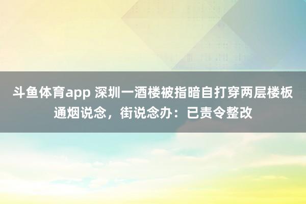 斗鱼体育app 深圳一酒楼被指暗自打穿两层楼板通烟说念，街说念办：已责令整改