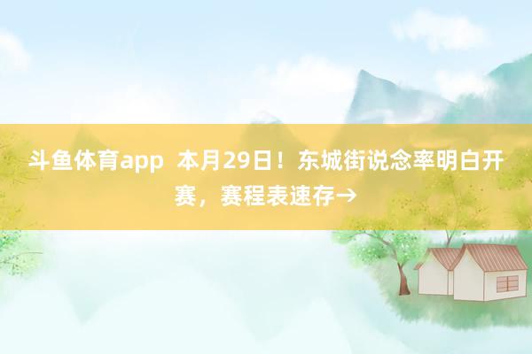 斗鱼体育app  本月29日！东城街说念率明白开赛，赛程表速存→