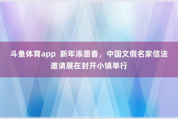斗鱼体育app  新年添墨香，中国文假名家信法邀请展在封开小镇举行