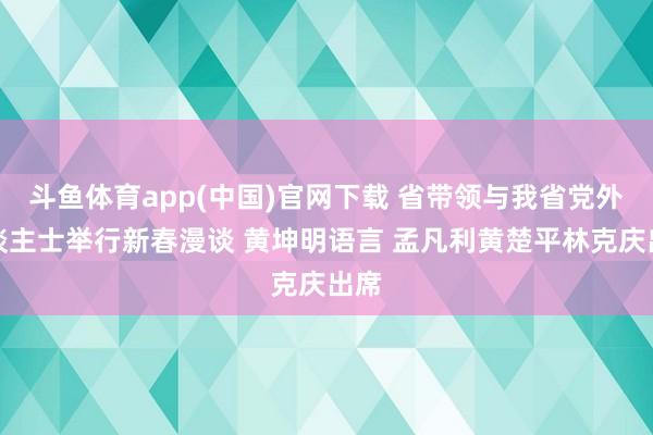 斗鱼体育app(中国)官网下载 省带领与我省党外东谈主士举行新春漫谈 黄坤明语言 孟凡利黄楚平林克庆出席