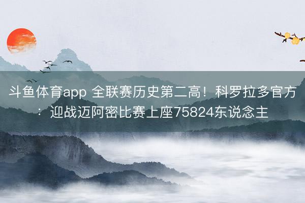 斗鱼体育app 全联赛历史第二高！科罗拉多官方：迎战迈阿密比赛上座75824东说念主