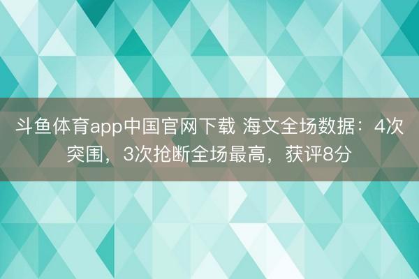 斗鱼体育app中国官网下载 海文全场数据：4次突围，3次抢断全场最高，获评8分