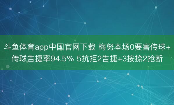 斗鱼体育app中国官网下载 梅努本场0要害传球+传球告捷率94.5% 5抗拒2告捷+3按捺2抢断