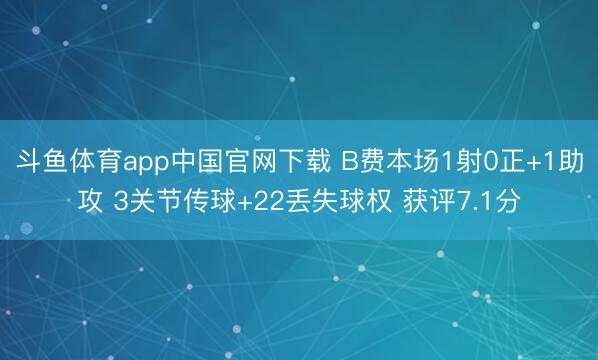 斗鱼体育app中国官网下载 B费本场1射0正+1助攻 3关节传球+22丢失球权 获评7.1分