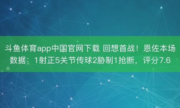 斗鱼体育app中国官网下载 回想首战！恩佐本场数据：1射正5关节传球2胁制1抢断，评分7.6