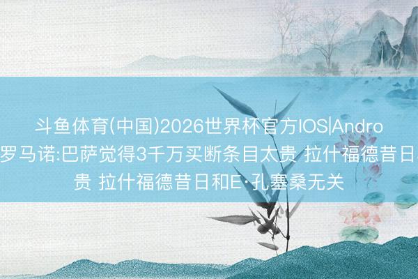 斗鱼体育(中国)2026世界杯官方IOS|Android手机app下载 罗马诺:巴萨觉得3千万买断条目太贵 拉什福德昔日和E·孔塞桑无关