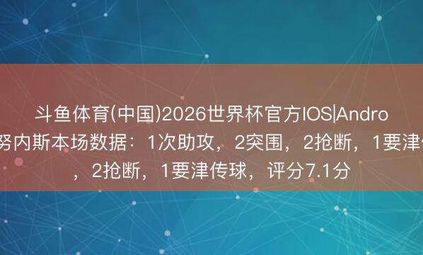 斗鱼体育(中国)2026世界杯官方IOS|Android手机app下载 努内斯本场数据：1次助攻，2突围，2抢断，<a href=