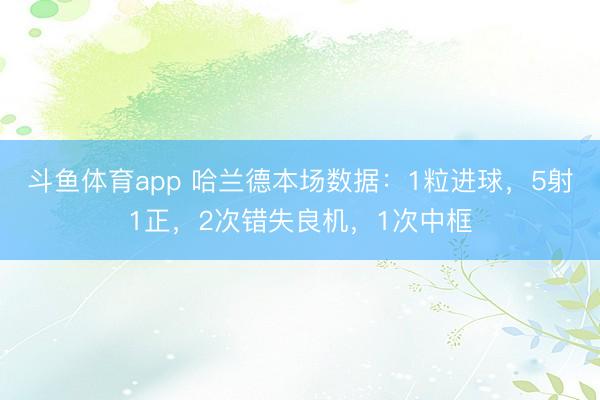 斗鱼体育app 哈兰德本场数据：1粒进球，5射1正，2次错失良机，<a href=
