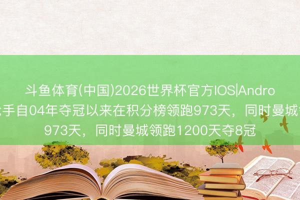 斗鱼体育(中国)2026世界杯官方IOS|Android手机app下载 枪手自04年夺冠以来在积分榜领跑973天，同时曼城领跑1200天夺8冠