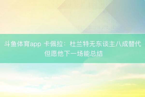 斗鱼体育app 卡佩拉:杜兰特无东谈主八成替代 但愿他下一场能总结