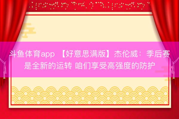 斗鱼体育app 【好意思满版】杰伦威：季后赛是全新的运转 咱们享受高强度的防护