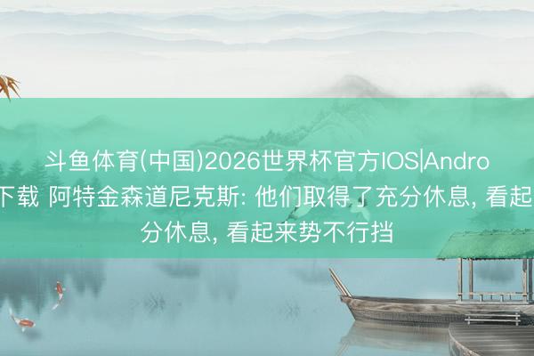 斗鱼体育(中国)2026世界杯官方IOS|Android手机