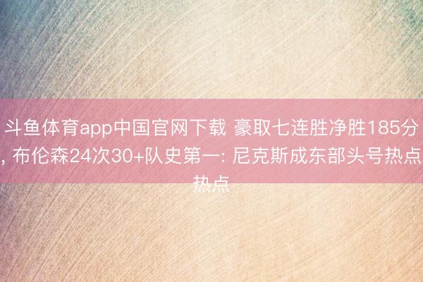 斗鱼体育app中国官网下载 豪取七连胜净胜185分, 布伦森
