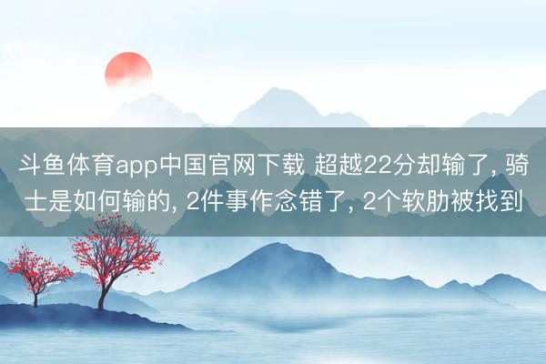 斗鱼体育app中国官网下载 超越22分却输了， 骑士是如何输的， 2件事作念错了， 2个软肋被找到