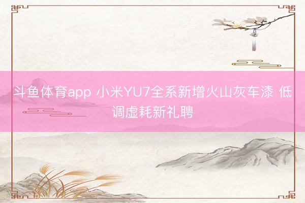 斗鱼体育app 小米YU7全系新增火山灰车漆 低调虚耗新礼聘