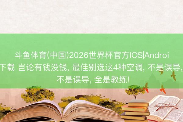 斗鱼体育(中国)2026世界杯官方IOS|Android手机app下载 岂论有钱没钱， 最佳别选这4种空调， 不是误导， 全是教练!