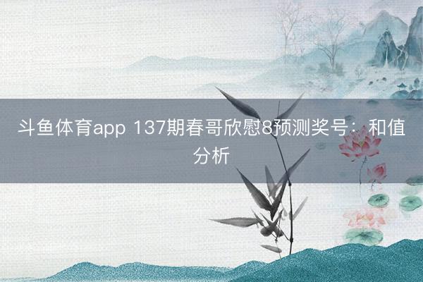 斗鱼体育app 137期春哥欣慰8预测奖号：和值分析