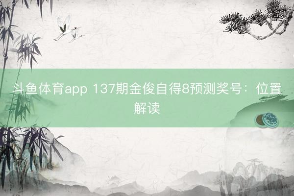 斗鱼体育app 137期金俊自得8预测奖号：位置解读