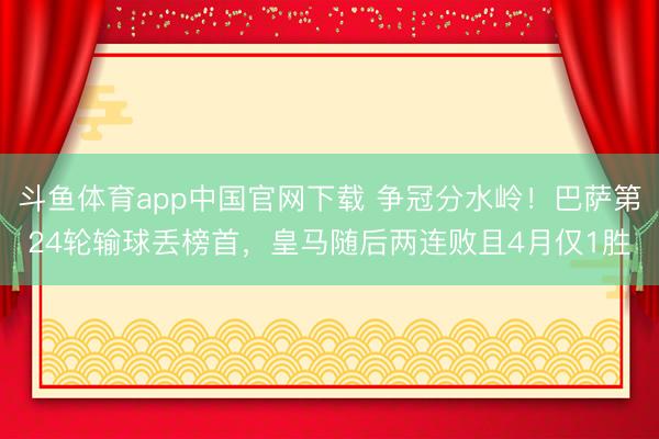 斗鱼体育app中国官网下载 争冠分水岭！巴萨第24轮输球丢榜