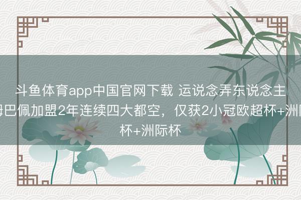 斗鱼体育app中国官网下载 运说念弄东说念主！姆巴佩加盟2年