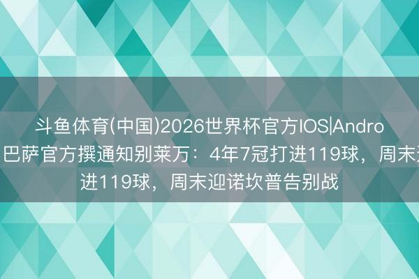 斗鱼体育(中国)2026世界杯官方IOS|Android手机app下载 巴萨官方撰通知别莱万：4年7冠打进119球，周末迎诺坎普告别战