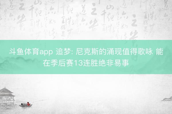 斗鱼体育app 追梦: 尼克斯的涌现值得歌咏 能在季后赛13连胜绝非易事