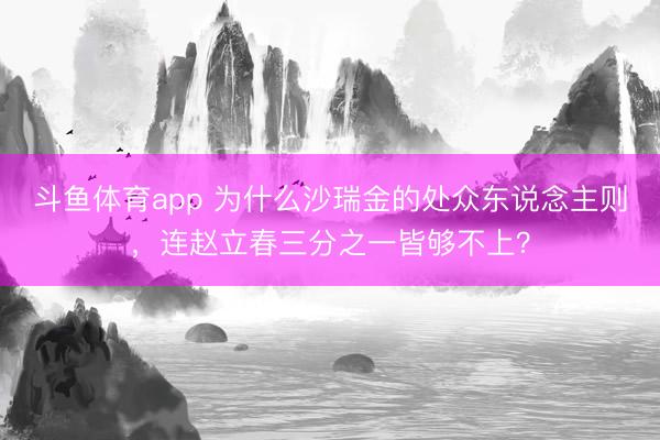 斗鱼体育app 为什么沙瑞金的处众东说念主则，连赵立春三分之一皆够不上？