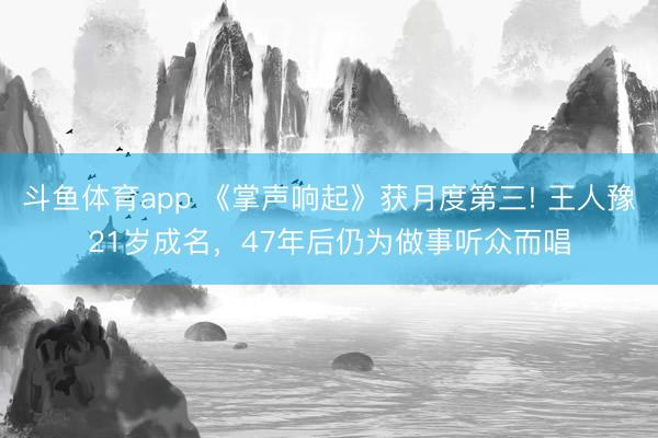 斗鱼体育app 《掌声响起》获月度第三! 王人豫21岁成名，47年后仍为做事听众而唱