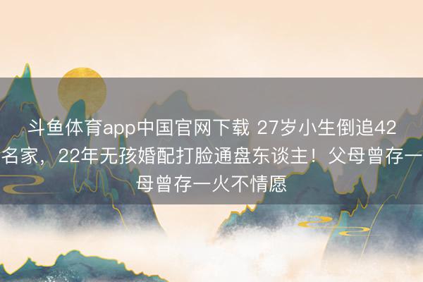 斗鱼体育app中国官网下载 27岁小生倒追42岁黄梅戏名家，22年无孩婚配打脸通盘东谈主！父母曾存一火不情愿