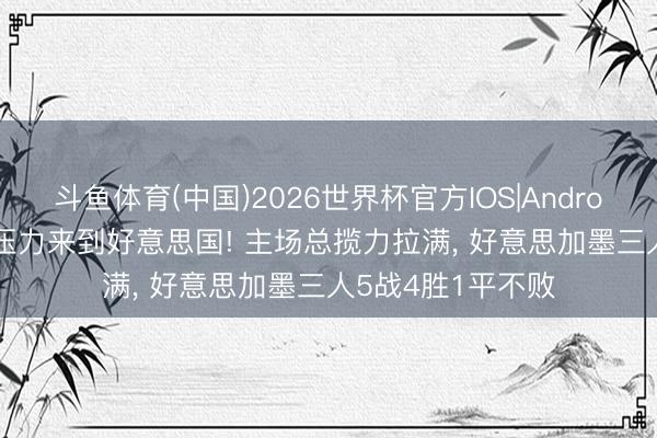 斗鱼体育(中国)2026世界杯官方IOS|Android手机app下载 压力来到好意思国! 主场总揽力拉满， 好意思加墨三人5战4胜1平不败